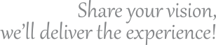 Share your vision, well deliever the experience